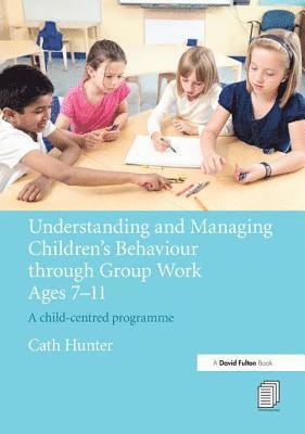Understanding and Managing Children's Behaviour through Group Work Ages 7 - 11 1