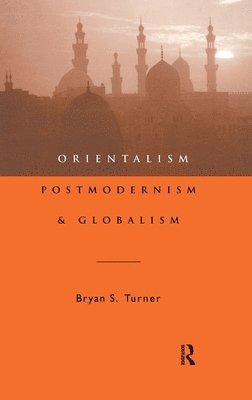 Professor Bryan S Turner, Bryan S. Turner, Bryan S Turner - Orientalism, Postmodernism and Globalism, Inbunden
