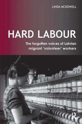 Linda McDowell - Hard Labour: The Forgotten Voices of Latvian Migrant 'Volunteer' Workers, Inbunden