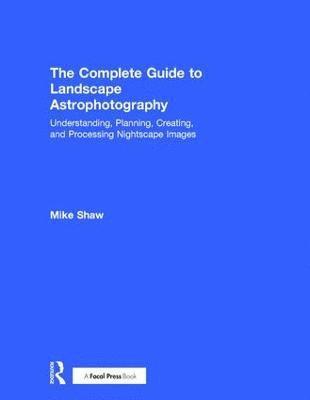 Michael Shaw - Complete Guide to Landscape Astrophotography, Inbunden
