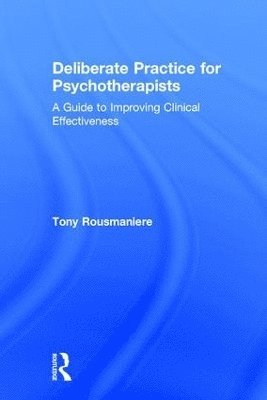 Tony Rousmaniere - Deliberate Practice for Psychotherapists: A Guide to Improving Clinical Effectiveness, Inbunden