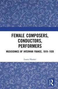 bokomslag Female Composers, Conductors, Performers: Musiciennes of Interwar France, 1919-1939