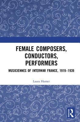 bokomslag Female Composers, Conductors, Performers: Musiciennes of Interwar France, 1919-1939