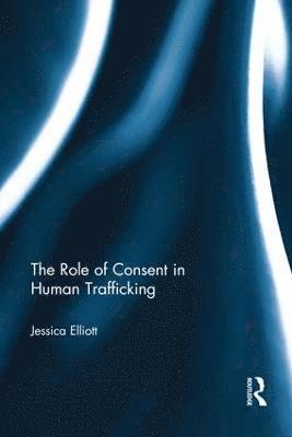 Jessica Elliott, UK) Elliott, Jessica (University of the West of England - Role of Consent in Human Trafficking, Häftad