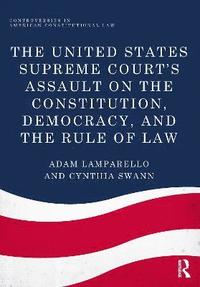 bokomslag The United States Supreme Court's Assault on the Constitution, Democracy, and the Rule of Law
