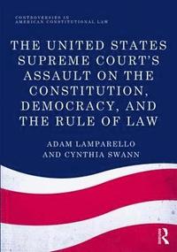 bokomslag The United States Supreme Court's Assault on the Constitution, Democracy, and the Rule of Law