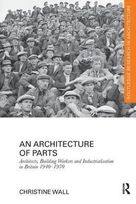 Christine Wall, UK) Wall, Christine (University of Westminster - Architecture of Parts: Architects, Building Workers and Industrialisation in Britain 1940 - 1970, Häftad