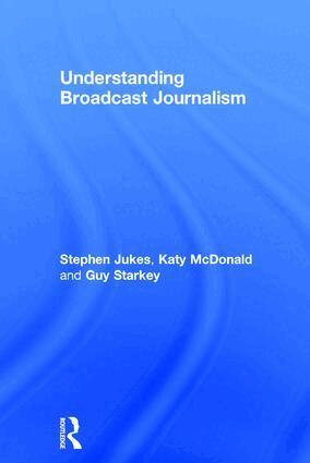 Stephen Jukes, Katy McDonald, Guy Starkey - Understanding Broadcast Journalism, Inbunden