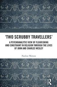 bokomslag 'Two Scrubby Travellers': A psychoanalytic view of flourishing and constraint in religion through the lives of John and Charles Wesley