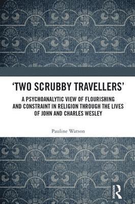 bokomslag Two Scrubby Travellers: A psychoanalytic view of flourishing and constraint in religion through the lives of John and Charles Wesley