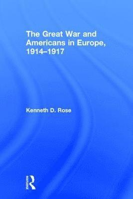 Kenneth Rose - Great War and Americans in Europe, 1914-1917, Inbunden
