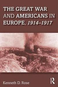 bokomslag The Great War and Americans in Europe, 1914-1917