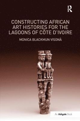 Monica Blackmun Visonà, Monica Blackmun Visona - Constructing African Art Histories for the Lagoons of Côte d'Ivoire, Häftad