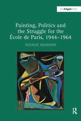 Natalie Adamson - Painting, Politics and the Struggle for the École de Paris, 1944–1964, Häftad