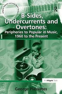 bokomslag B-Sides, Undercurrents and Overtones: Peripheries to Popular in Music, 1960 to the Present