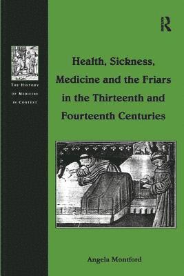 Health, Sickness, Medicine and the Friars in the Thirteenth and Fourteenth Centuries 1