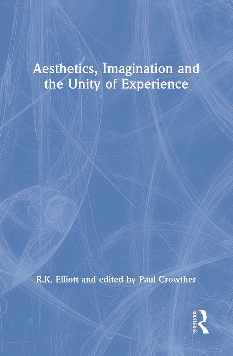 R.K. Elliott, edited by Paul Crowther, R. K. Elliott, Edited By Paul Crowther - Aesthetics, Imagination and the Unity of Experience, Häftad