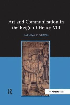 Tatiana C. String - Art and Communication in the Reign of Henry VIII, Häftad