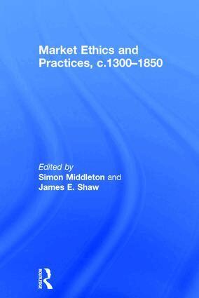 Simon Middleton, James E. Shaw - Market Ethics and Practices, c.1300–1850, Inbunden