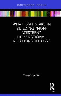 What Is at Stake in Building Non-Western International Relations Theory? 1