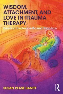 Susan Pease Banitt, USA) Pease Banitt, Susan (Private practice, Oregon - Wisdom, Attachment, and Love in Trauma Therapy, Häftad
