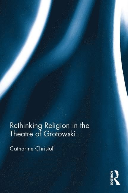 Catharine Christof, USA) Christof, Catharine (Loyola Marymount University, Usa) Christof, Catharine (loyola Marymount University - Rethinking Religion in the Theatre of Grotowski, Inbunden