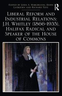 bokomslag Liberal Reform and Industrial Relations: J.H. Whitley (1866-1935), Halifax Radical and Speaker of the House of Commons