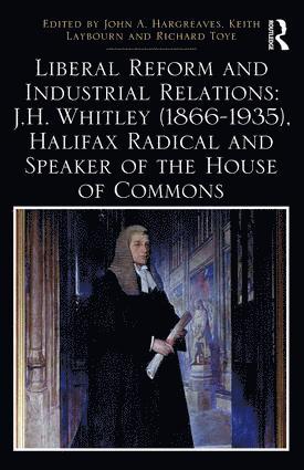 Liberal Reform and Industrial Relations: J.H. Whitley (1866-1935), Halifax Radical and Speaker of the House of Commons 1