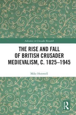 The Rise and Fall of British Crusader Medievalism, c.18251945 1