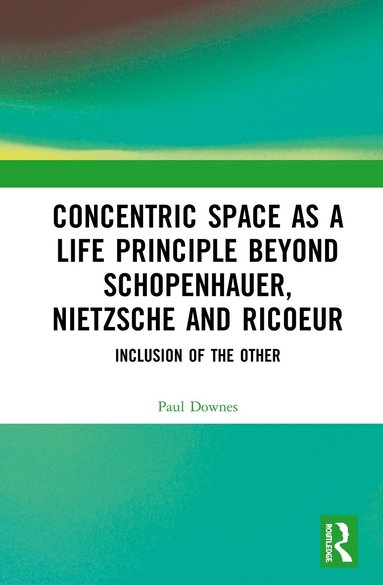 Paul Downes - Concentric Space as a Life Principle Beyond Schopenhauer, Nietzsche and Ricoeur, Inbunden
