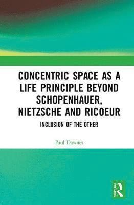 bokomslag Concentric Space as a Life Principle Beyond Schopenhauer, Nietzsche and Ricoeur