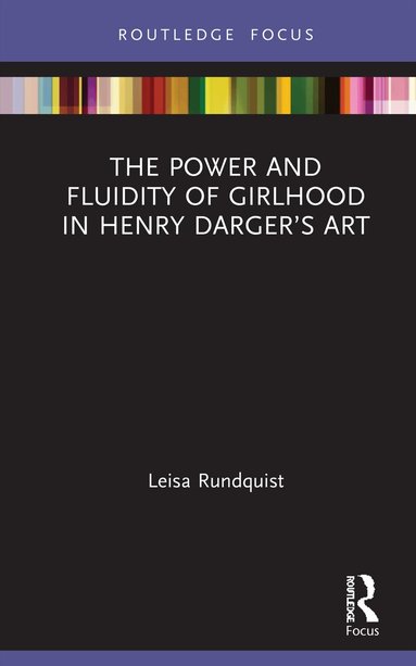 Leisa Rundquist - Power and Fluidity of Girlhood in Henry Darger’s Art, Inbunden