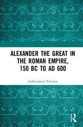Jaakkojuhani Peltonen - Alexander the Great in the Roman Empire, 150 BC to AD 600, Inbunden