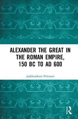 bokomslag Alexander the Great in the Roman Empire, 150 BC to AD 600