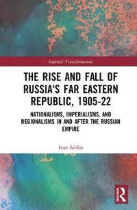 bokomslag The Rise and Fall of Russia's Far Eastern Republic, 19051922