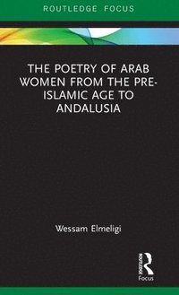 bokomslag The Poetry of Arab Women from the Pre-Islamic Age to Andalusia
