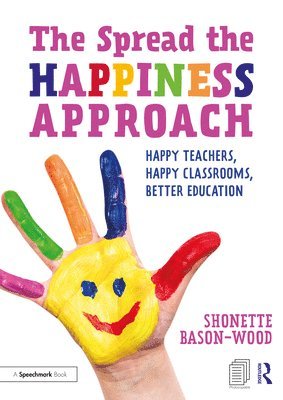 bokomslag The Spread the Happiness Approach: Happy Teachers, Happy Classrooms, Better Education