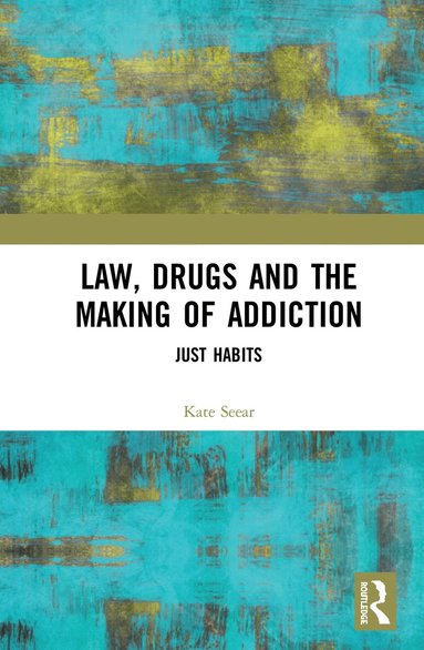 Kate Seear - Law, Drugs and the Making of Addiction, Inbunden