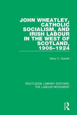 John Wheatley, Catholic Socialism, and Irish Labour in the West of Scotland, 1906-1924 1