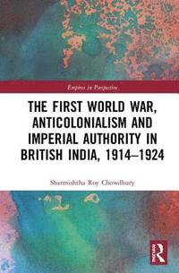 bokomslag The First World War, Anticolonialism and Imperial Authority in British India, 1914-1924