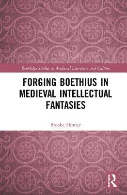 Brooke Hunter - Forging Boethius in Medieval Intellectual Fantasies, Inbunden