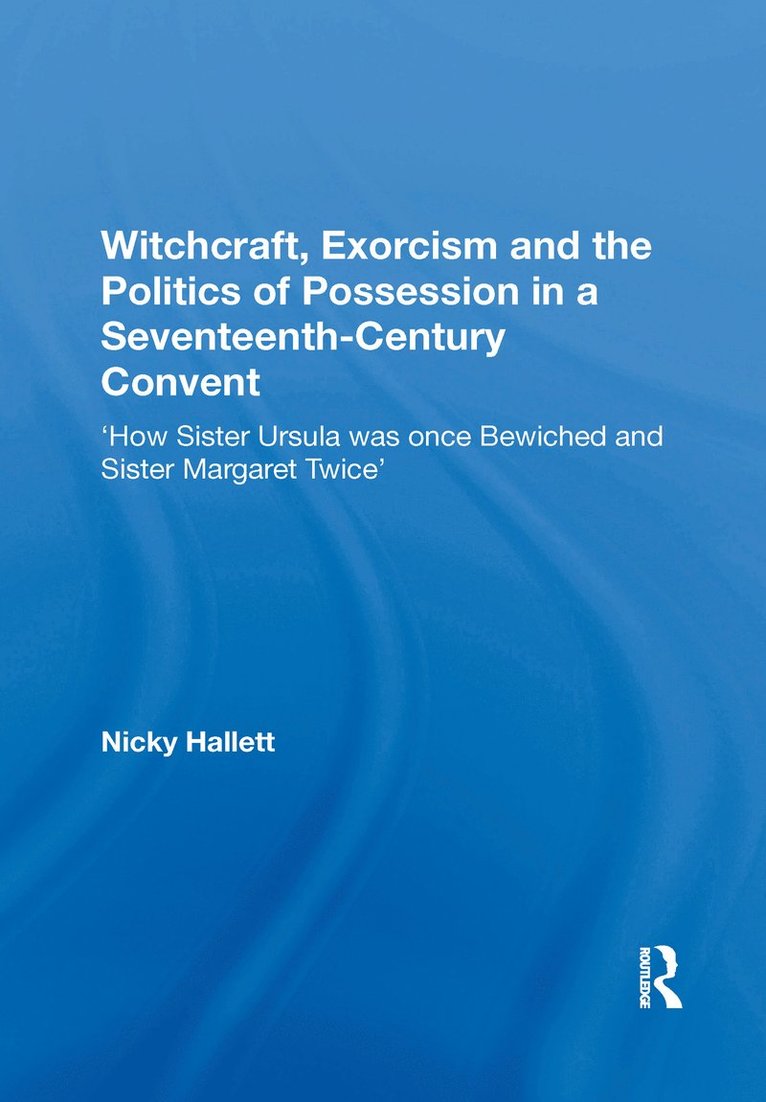 Nicky Hallett - Witchcraft, Exorcism and the Politics of Possession in a Seventeenth-Century Convent, Häftad
