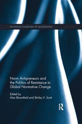 Norm Antipreneurs and the Politics of Resistance to Global Normative Change 1