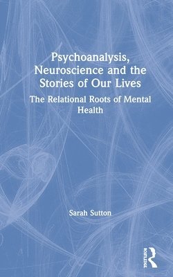 Sarah Sutton - Psychoanalysis, Neuroscience and the Stories of Our Lives, Inbunden