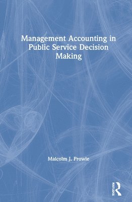 Malcolm J. Prowle, UK) Prowle, Malcolm J. (Nottingham Trent University - Management Accounting in Public Service Decision Making, Inbunden