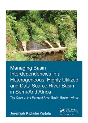 Jeremiah Kipkulei Kiptala, The Netherlands) Kiptala, Jeremiah Kipkulei (UNESCO-IHE Institute for Water Education, Delft - Managing Basin Interdependencies in a Heterogeneous, Highly Utilized and Data Scarce River Basin in Semi-Arid Africa, Inbunden