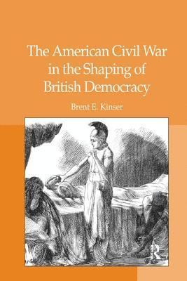 Brent E. Kinser - American Civil War in the Shaping of British Democracy, Häftad