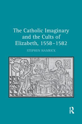 The Catholic Imaginary and the Cults of Elizabeth, 15581582 1