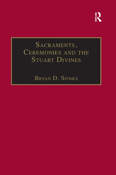 Bryan D. Spinks - Sacraments, Ceremonies and the Stuart Divines, Häftad