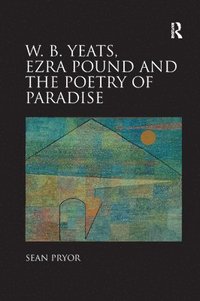 bokomslag W.B. Yeats, Ezra Pound, and the Poetry of Paradise